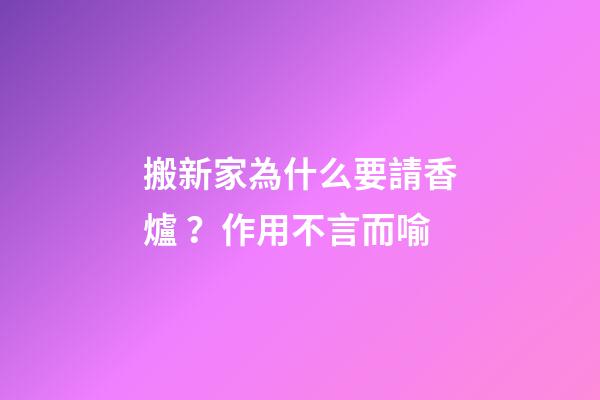搬新家為什么要請香爐？作用不言而喻